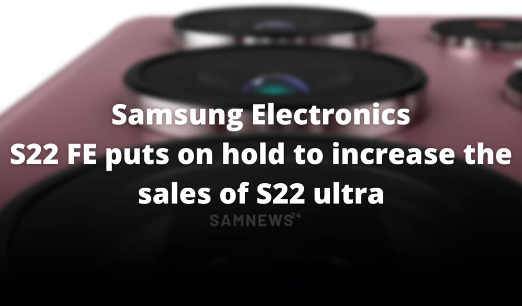 S22 FE puts on hold to increase the sales of S22 ultra