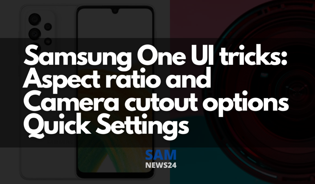 Samsung One UI tricks Aspect ratio and camera cutout options Quick Settings
