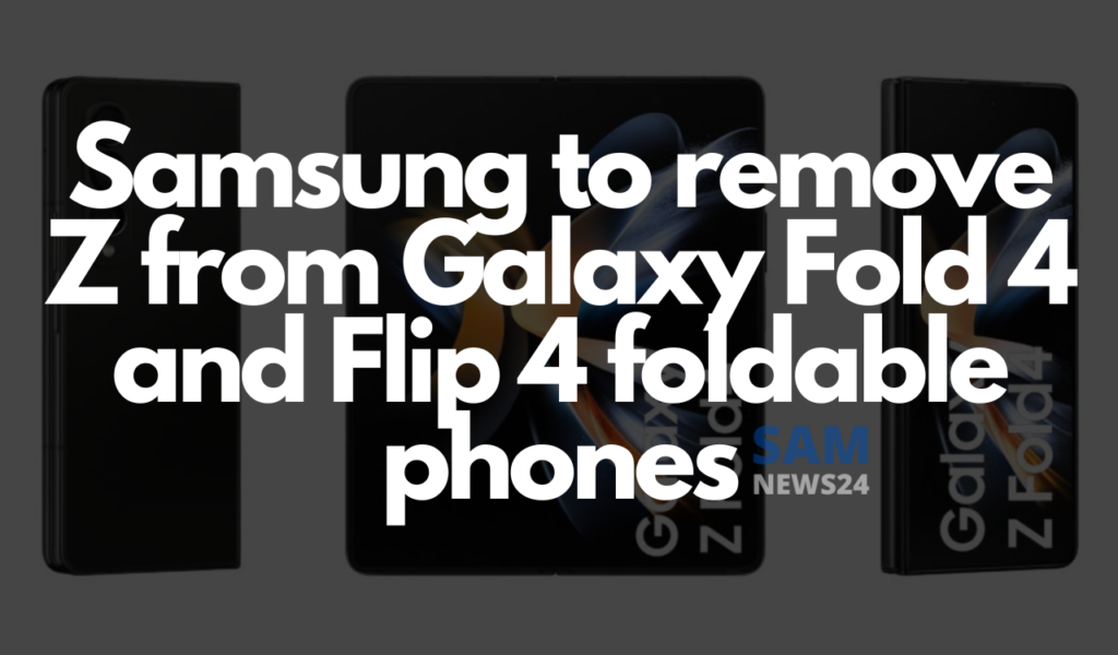 Leak Samsung to remove Z from Galaxy Fold 4 and Flip 4 foldable phones