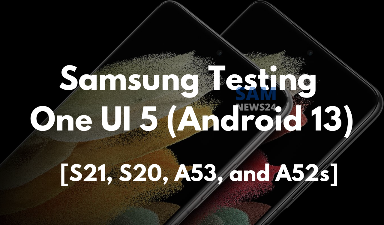 Samsung testing Android 13 (One UI 5) on Galaxy S21, S20, A53, and A52s