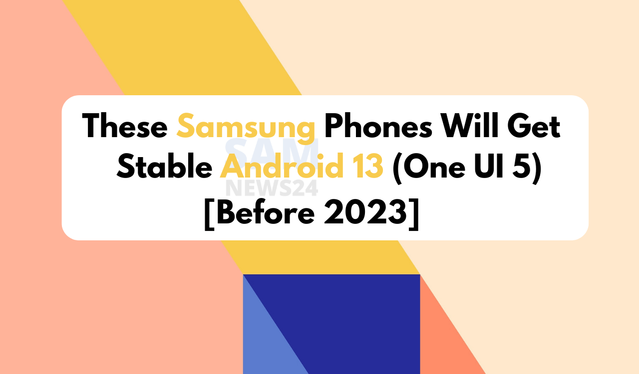 Before 2023 these Samsung phones will get Android 13