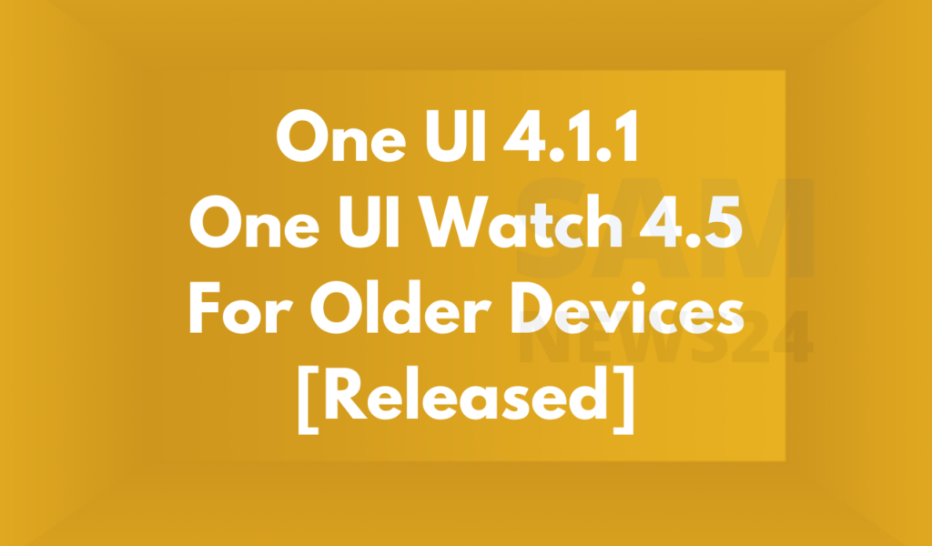 One UI 4.1.1 and One UI Watch 4.5 for older devices