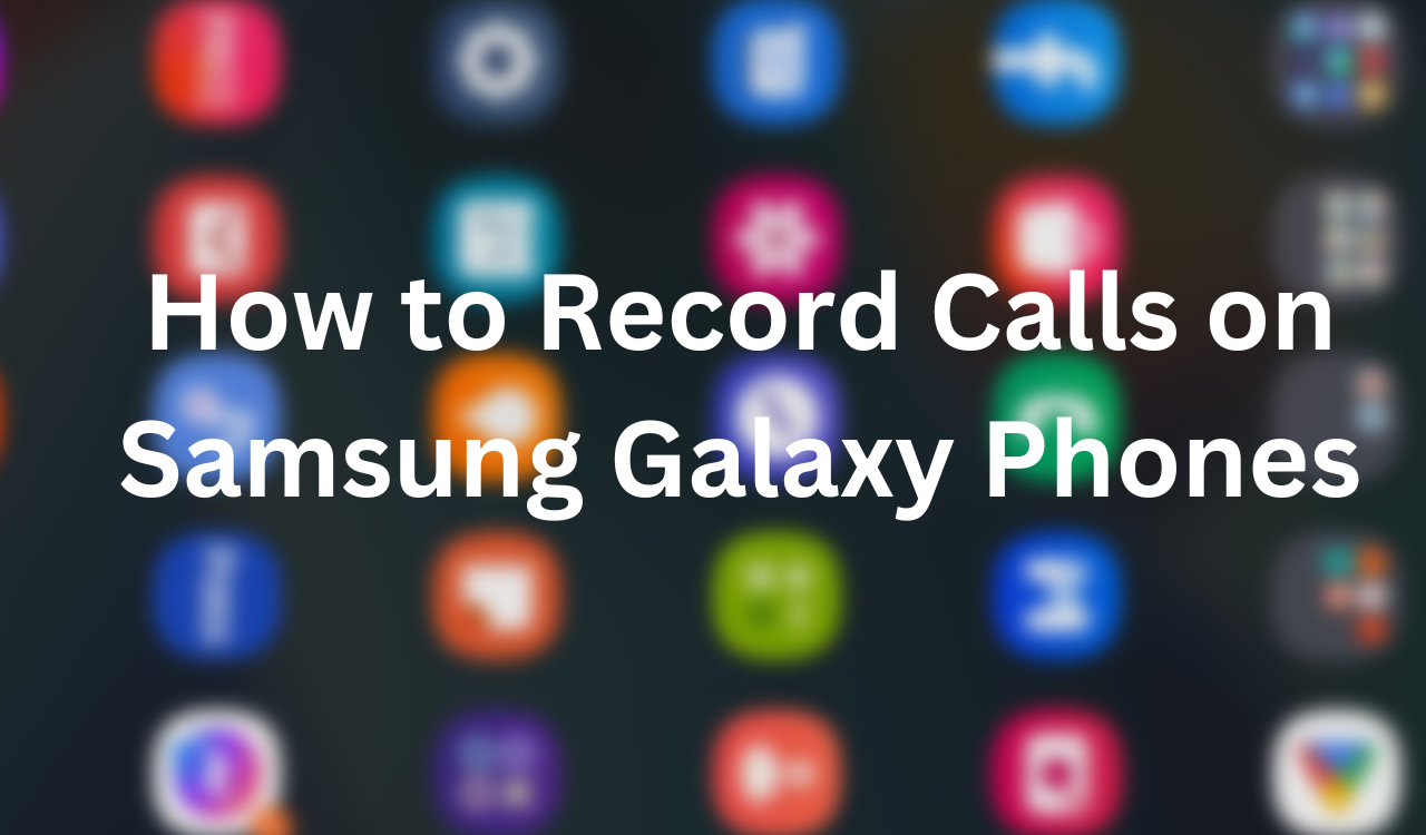 HOW TO RECORD CALLS ON SAMSUNG GALAXY PHONES