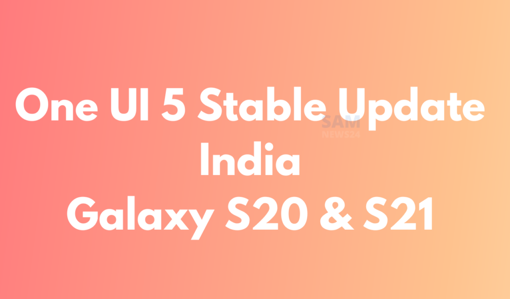 Galaxy S20 and S21 lineup getting stable One UI 5 in India