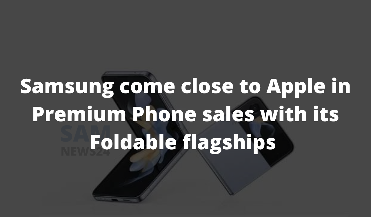 Samsung can come to close to Apple in Premium Phone sales with its Foldable flagships
