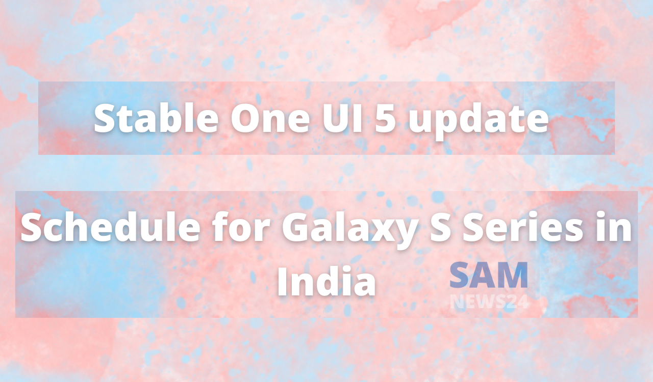 Stable One UI 5 update schedule for Galaxy S Series in India