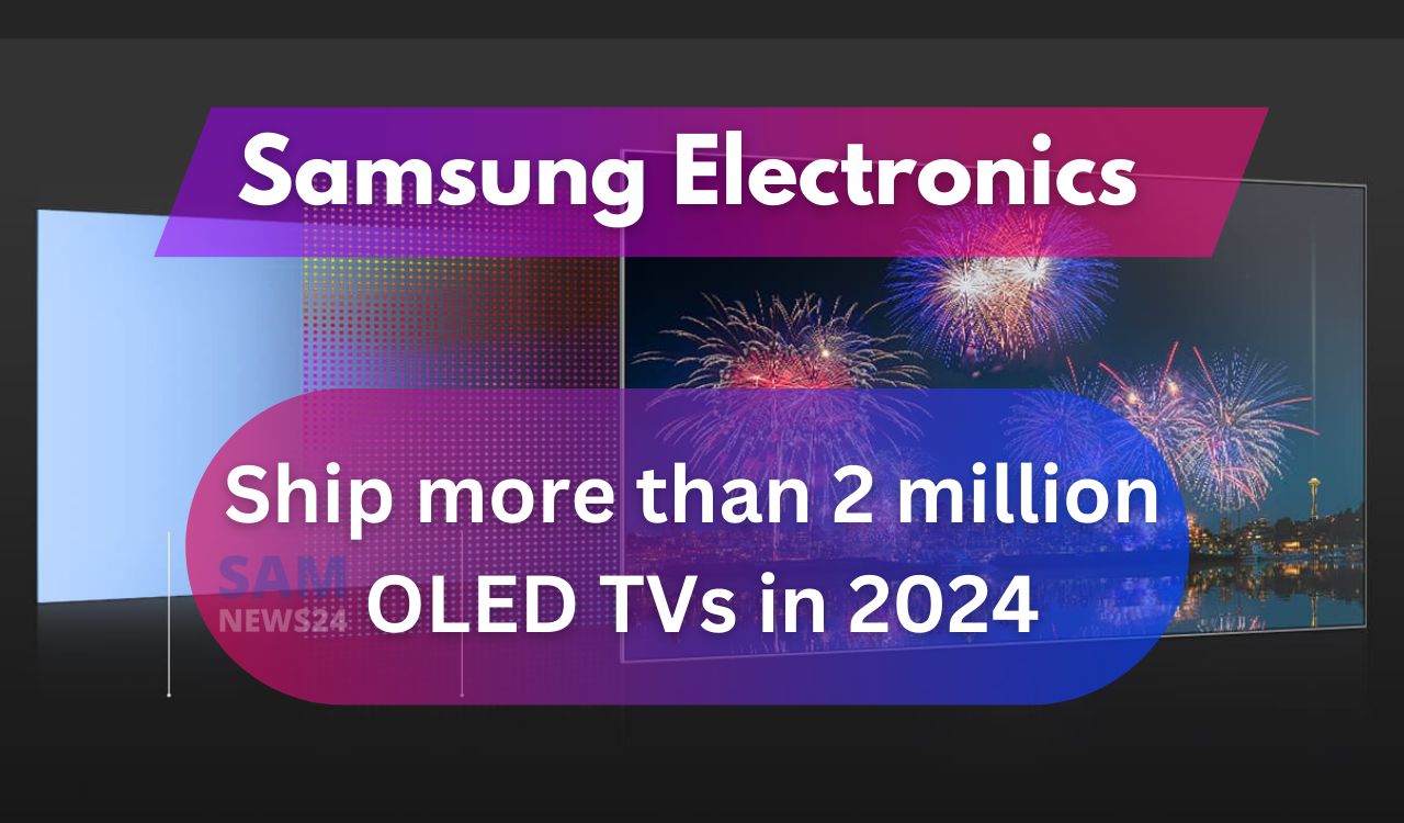 Samsung Electronics will be going to ship more than 2 million OLED TVs in 2024