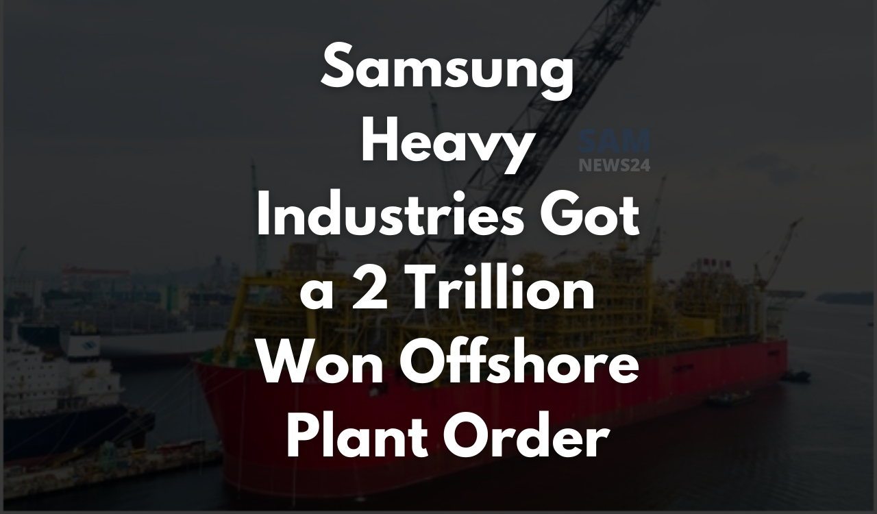 Samsung Heavy Industries got a 2 trillion won offshore plant order