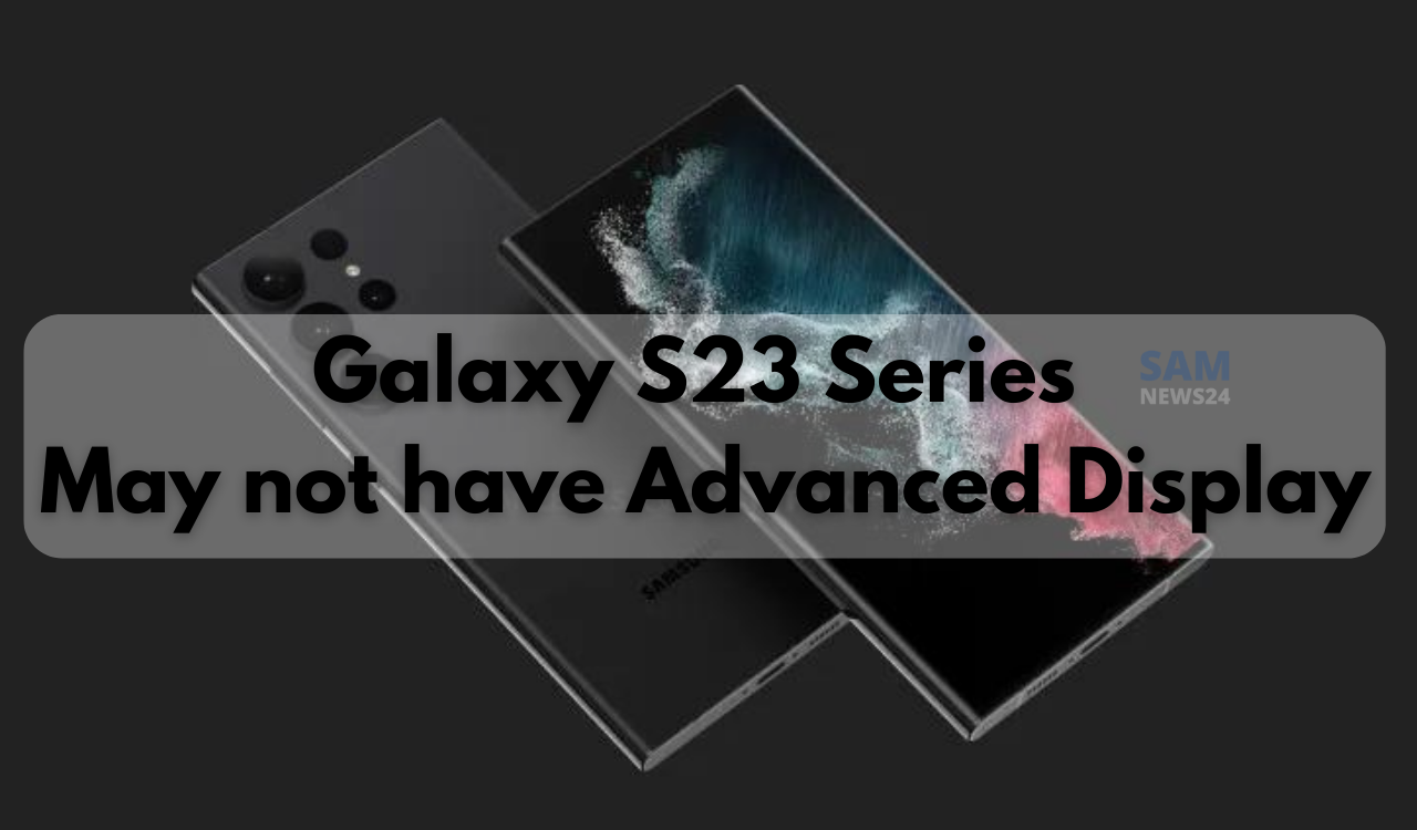 Galaxy S23 Series May not have Advanced Display