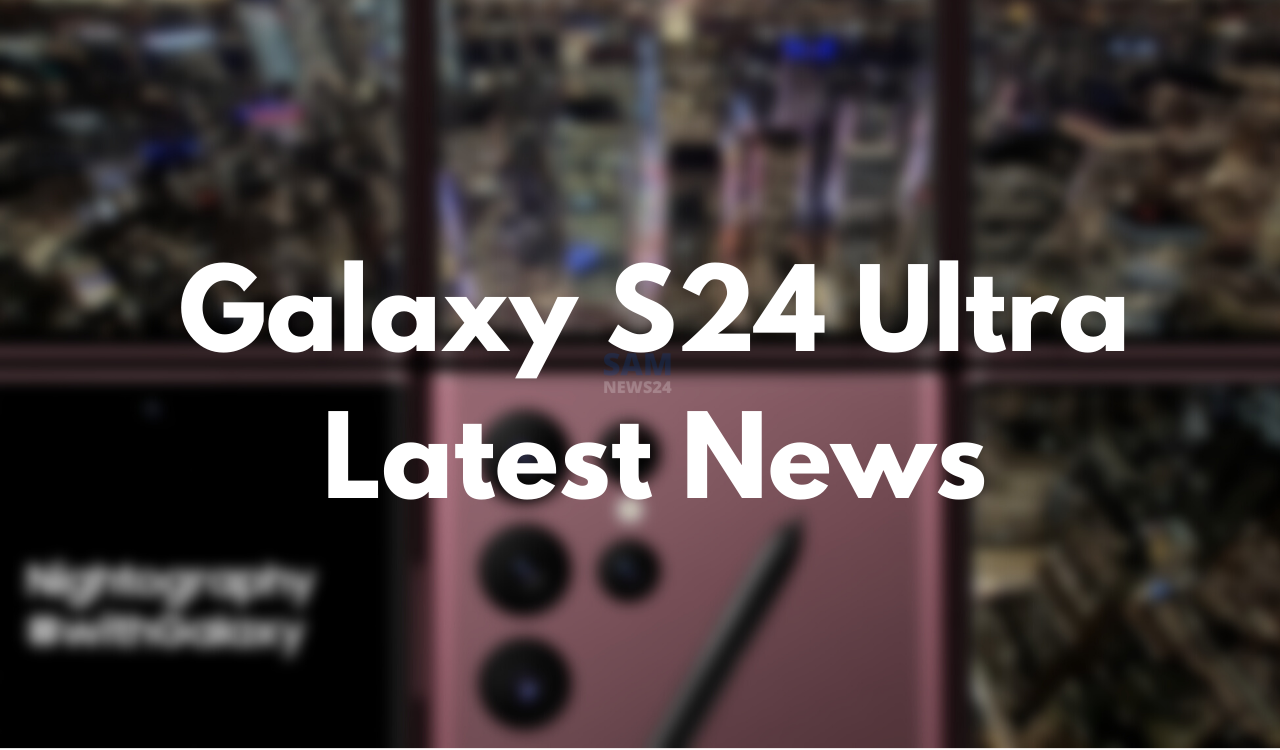 Samsung Galaxy S24 Ultra latest news