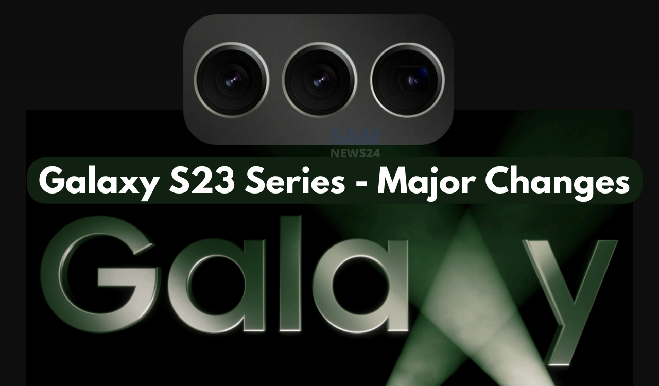 These major changes will arrive in Galaxy S23 Series