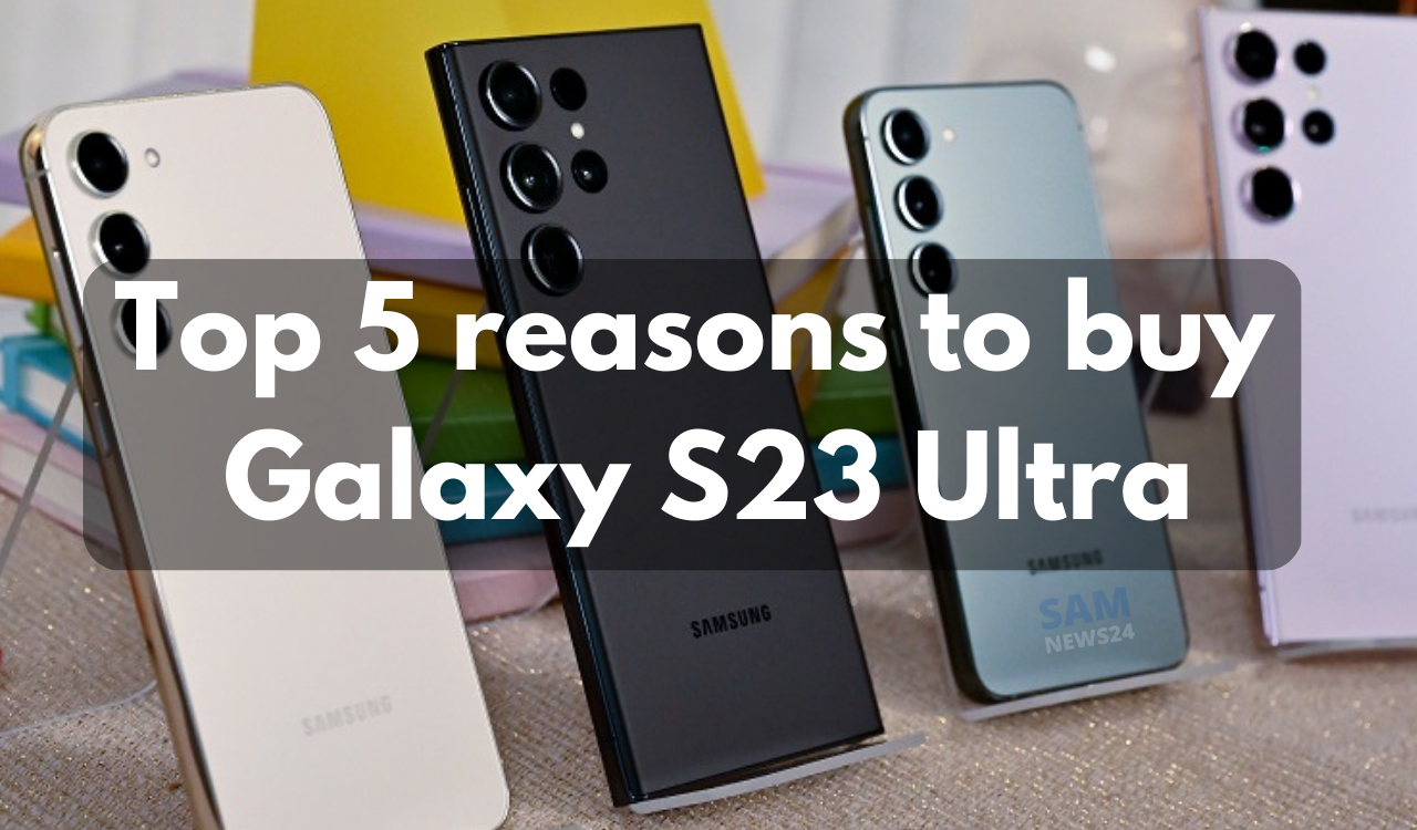 Top 5 reasons to buy Galaxy S23 Ultra